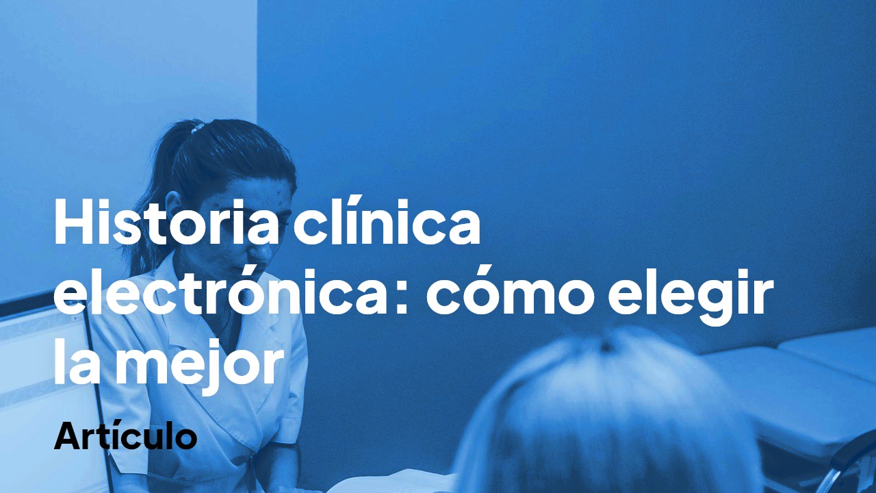 Historia clínica electrónica: qué es y cómo elegir la mejor